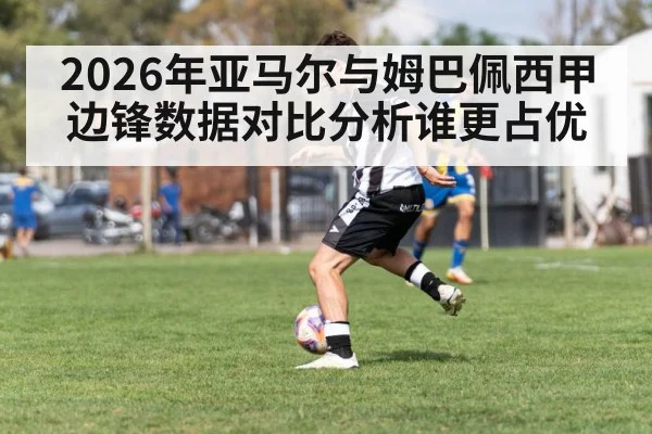 2026年亚马尔与姆巴佩西甲边锋数据对比分析谁更占优