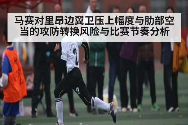 马赛对里昂边翼卫压上幅度与肋部空当的攻防转换风险与比赛节奏分析