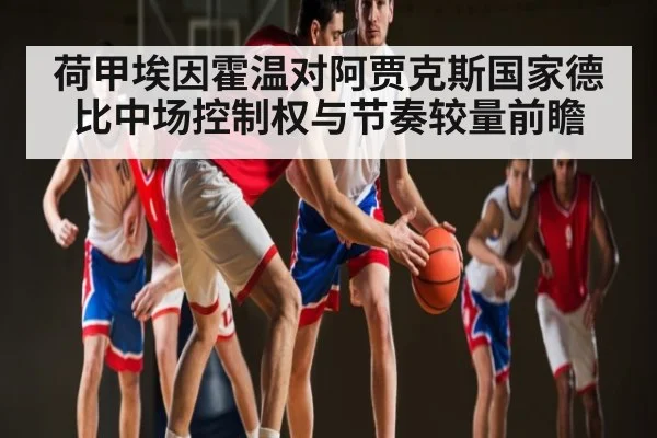 荷甲埃因霍温对阿贾克斯国家德比中场控制权与节奏较量前瞻